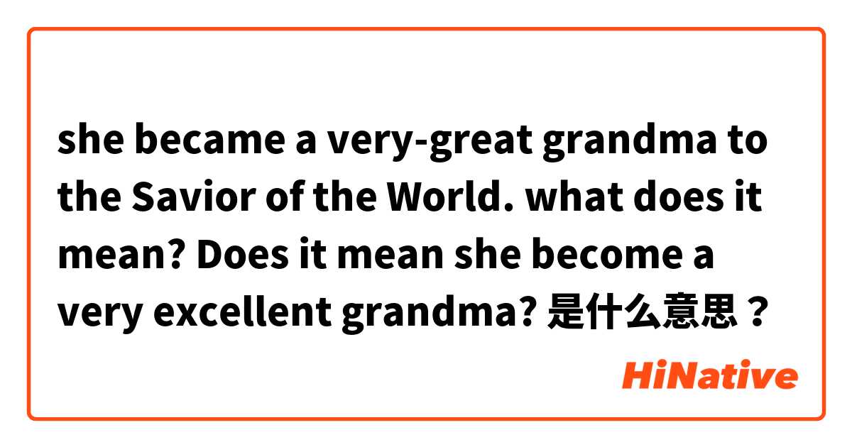 she became a very-great grandma to the Savior of the World. what does it mean? Does it mean she become a very excellent grandma? 是什么意思？