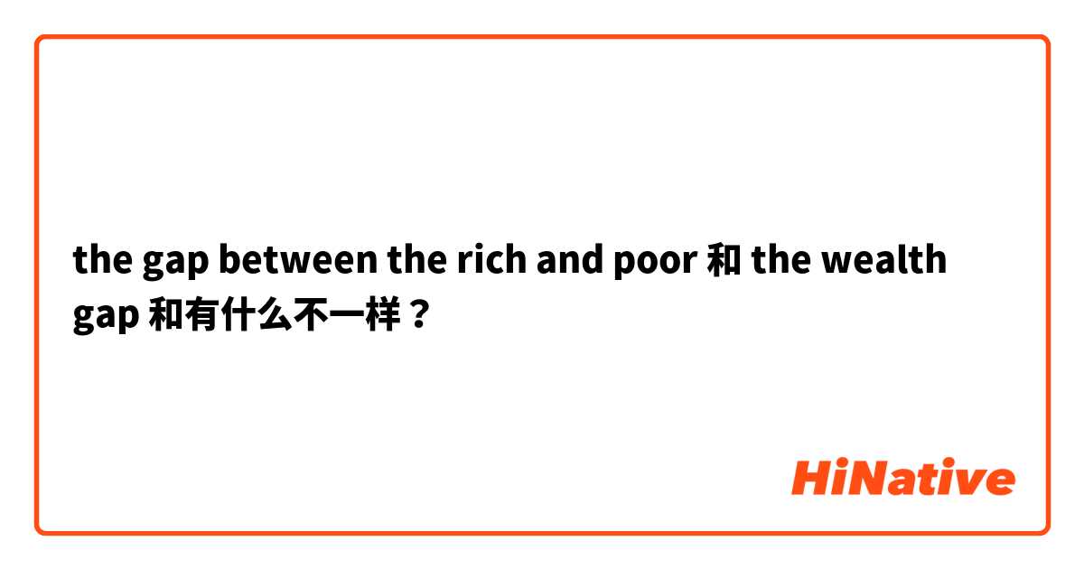 the gap between the rich and poor 和 the wealth gap 和有什么不一样？