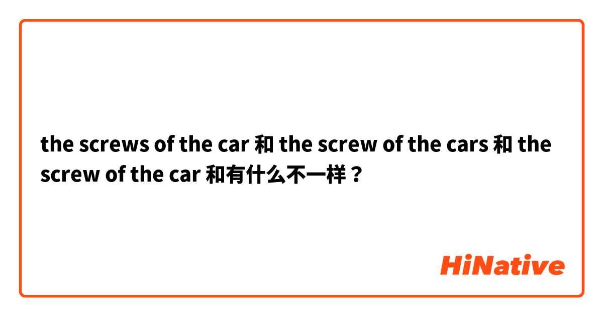 the screws of the car 和 the screw of the cars 和 the screw of the car 和有什么不一样？