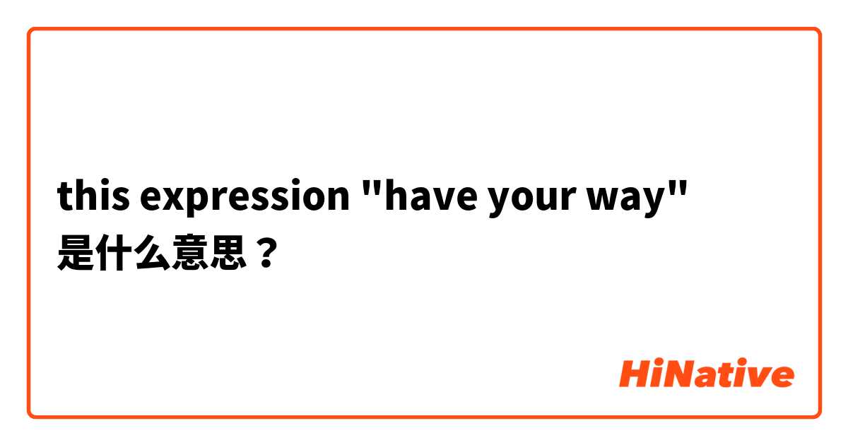 this expression "have your way" 是什么意思？