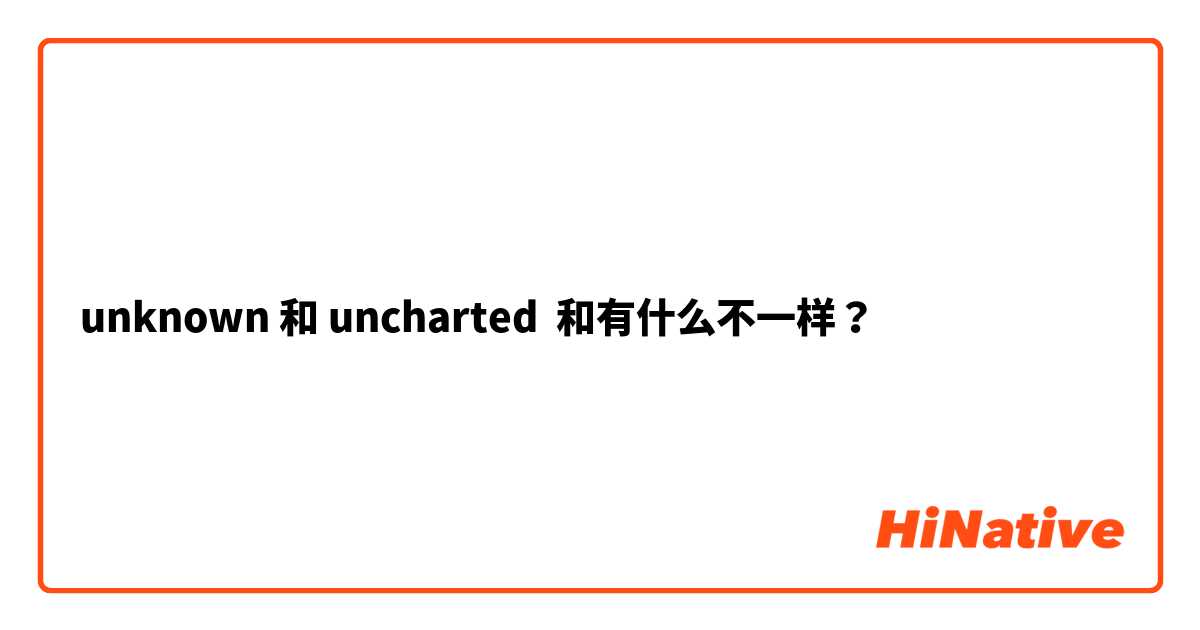 unknown 和 uncharted 和有什么不一样？