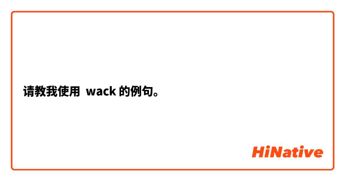 请教我使用 wack的例句。