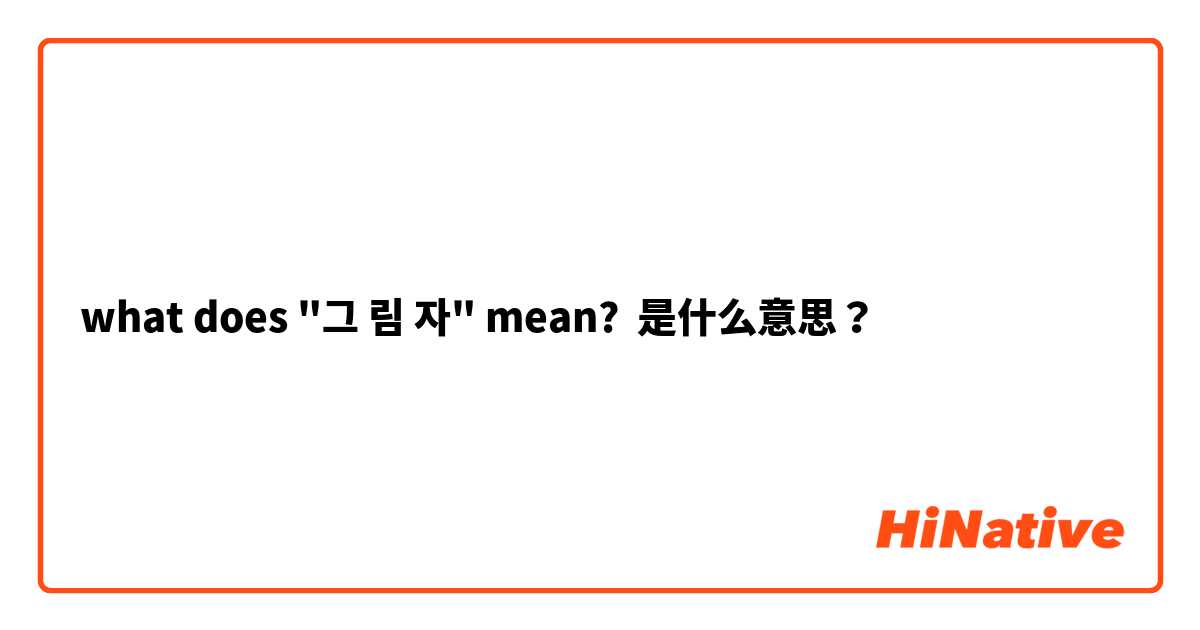 what does "그 림 자" mean?  是什么意思？