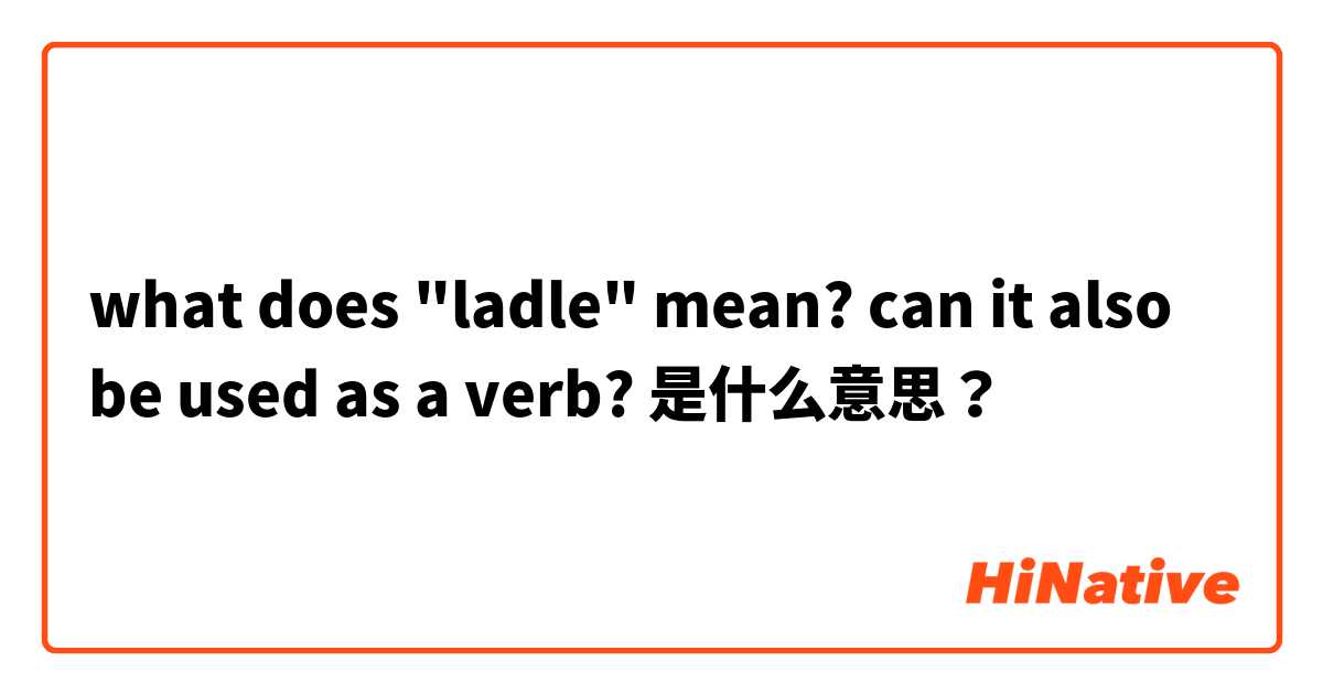 what does "ladle" mean? can it also be used as a verb?  是什么意思？