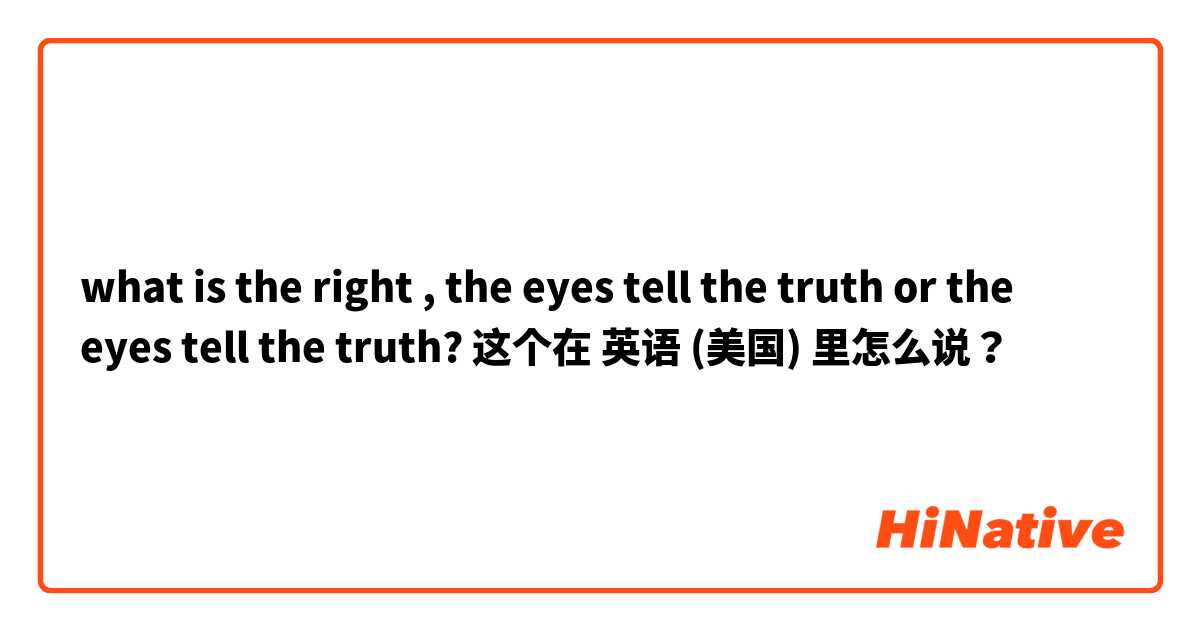 what is the right , the eyes tell the truth or the eyes tell the truth?  这个在 英语 (美国) 里怎么说？