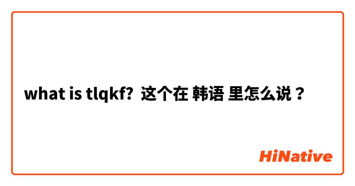 what is tlqkf?  这个在 韩语 里怎么说？