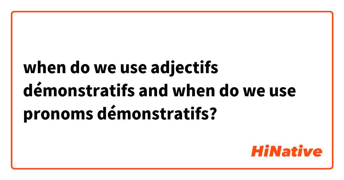 when do we use adjectifs démonstratifs and when do we use pronoms démonstratifs?