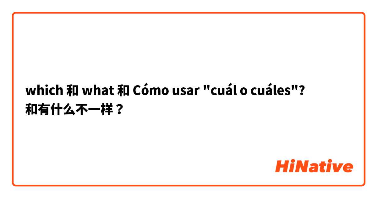 which  和 what  和 Cómo usar "cuál o cuáles"? 和有什么不一样？