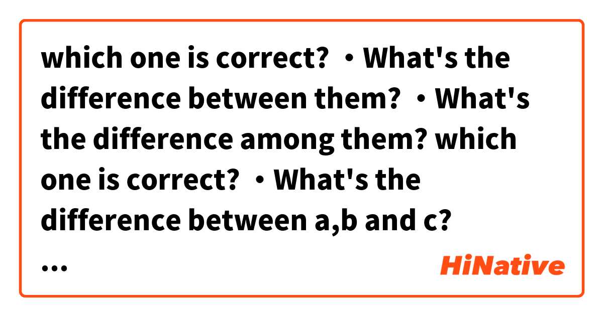 which one is correct?

・What's the difference between them?

・What's the difference among them?

which one is correct?

・What's the difference between a,b and c?

・What's the difference among a,b and c?


