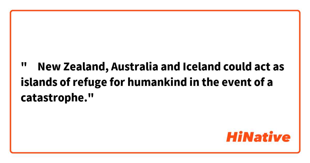 "‎New Zealand, Australia and Iceland could act as islands of refuge for humankind in the event of a catastrophe."