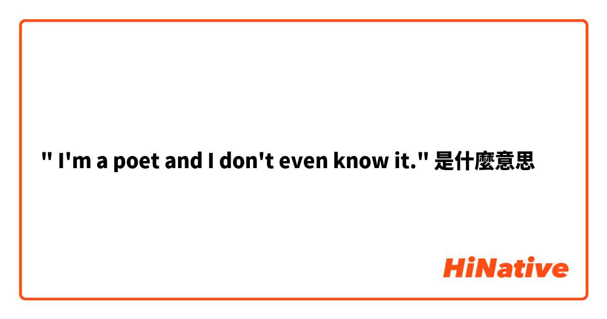 " I'm a poet and I don't even know it."是什麼意思