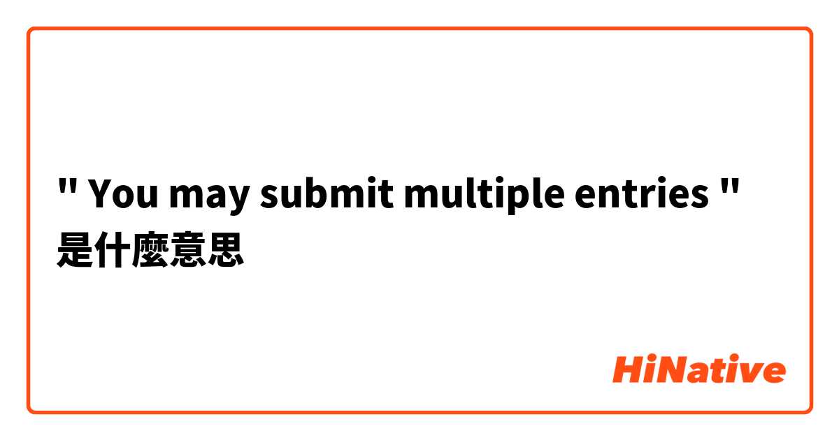 " You may submit multiple entries "是什麼意思