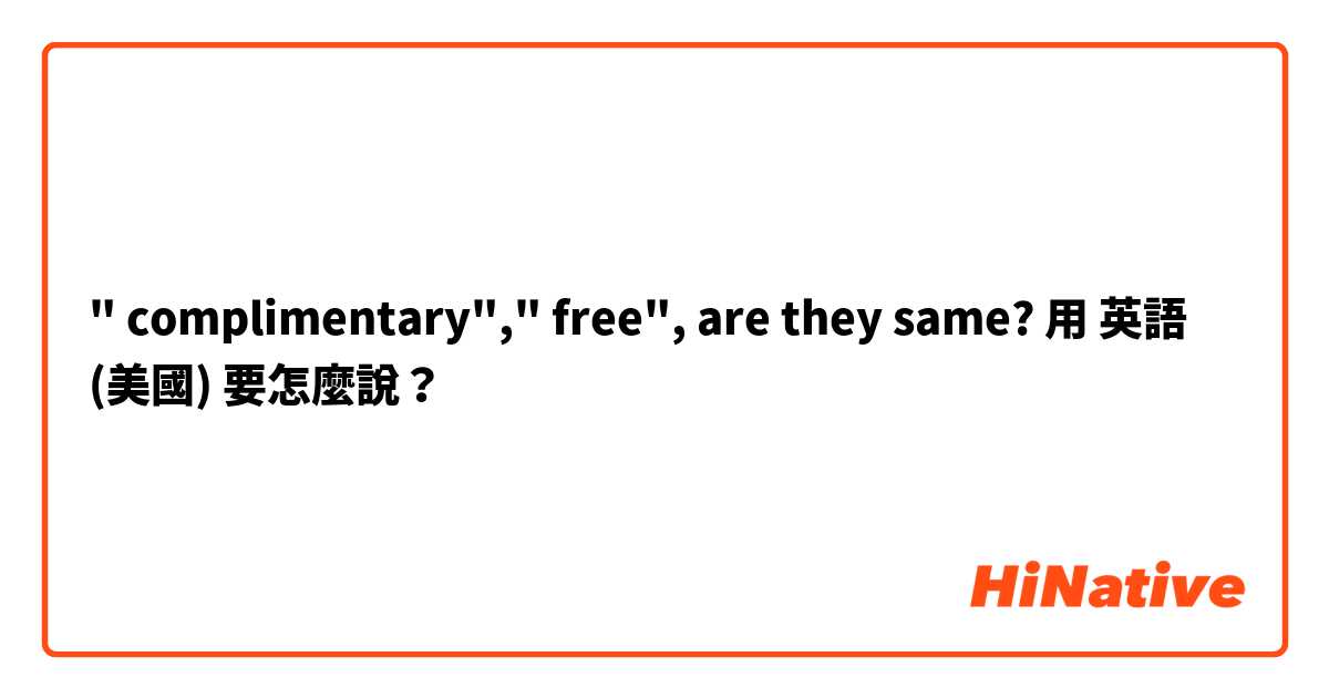 " complimentary"," free", are they same?用 英語 (美國) 要怎麼說？