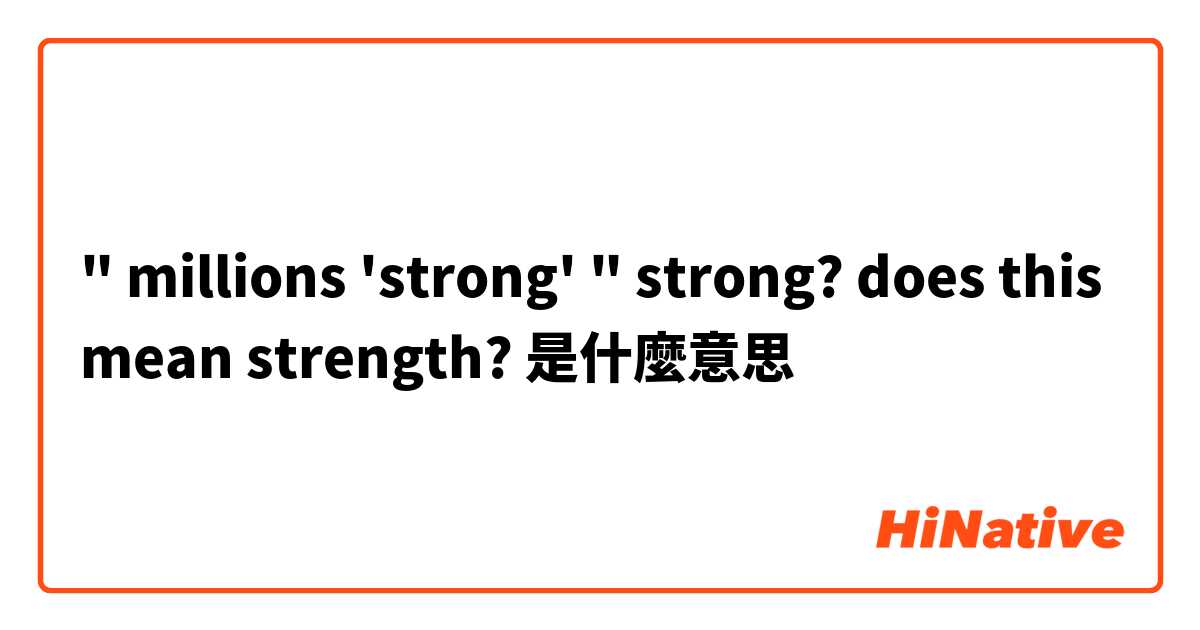 " millions 'strong' " strong? does this mean strength?是什麼意思