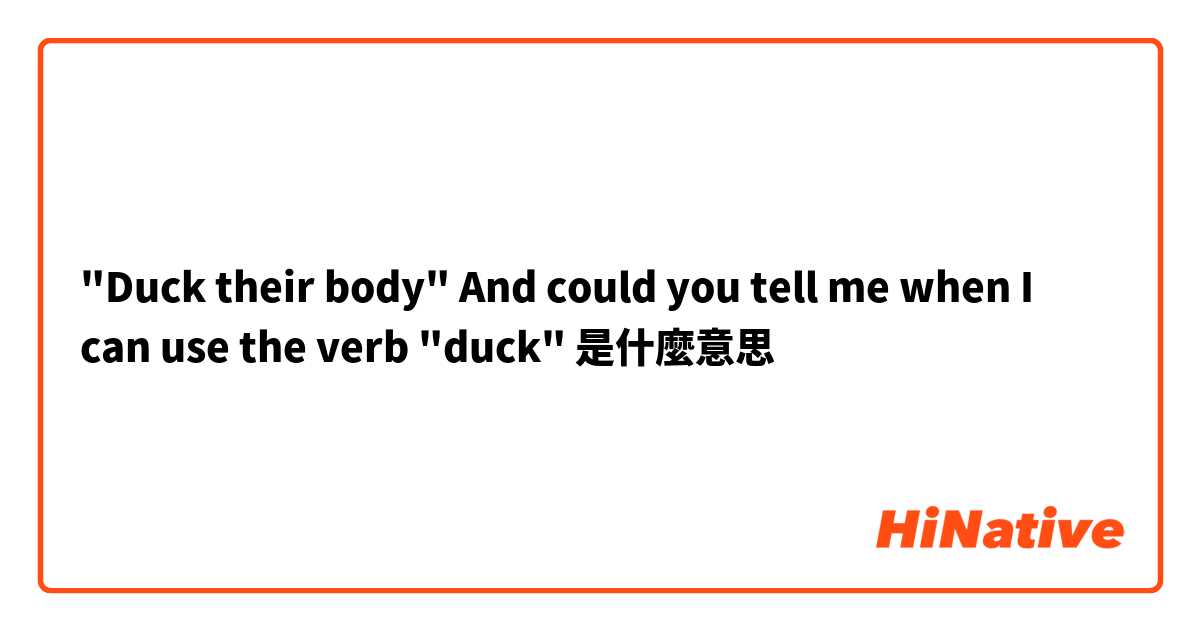 "Duck their body" 

And could you tell me when I can use the verb "duck"是什麼意思