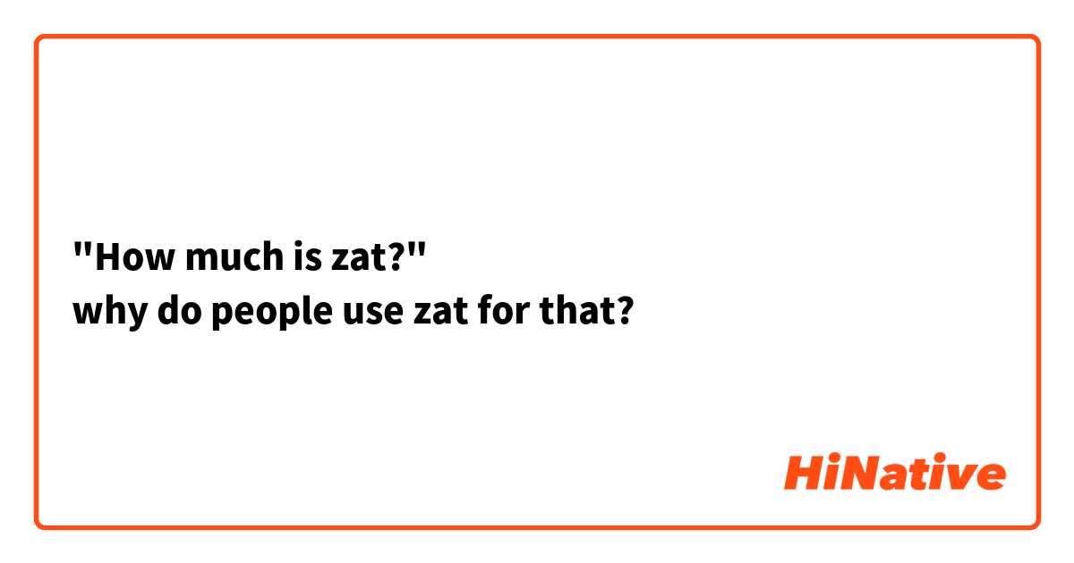 "How much is zat?"
why do people use zat for that?