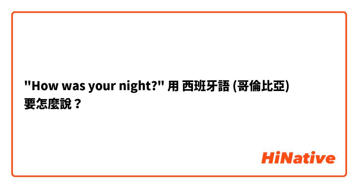 "How was your night?"用 西班牙語 (哥倫比亞) 要怎麼說？