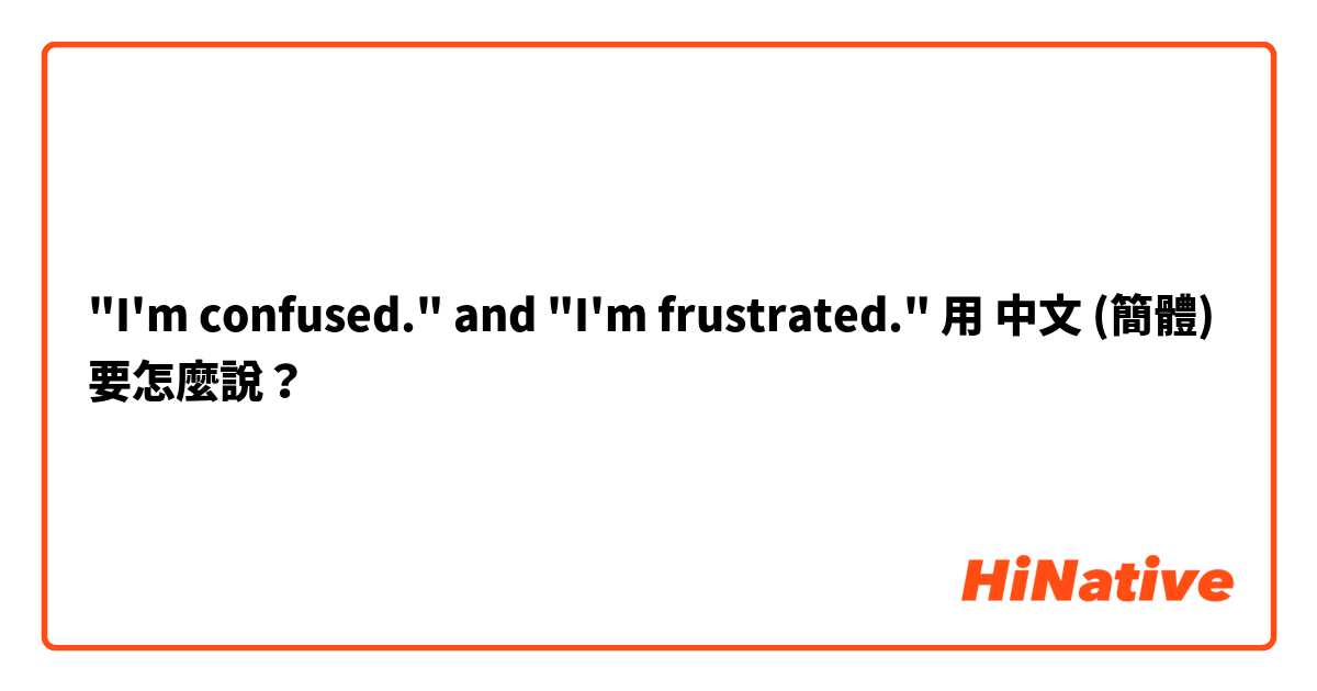 "I'm confused." and "I'm frustrated."用 中文 (簡體) 要怎麼說？