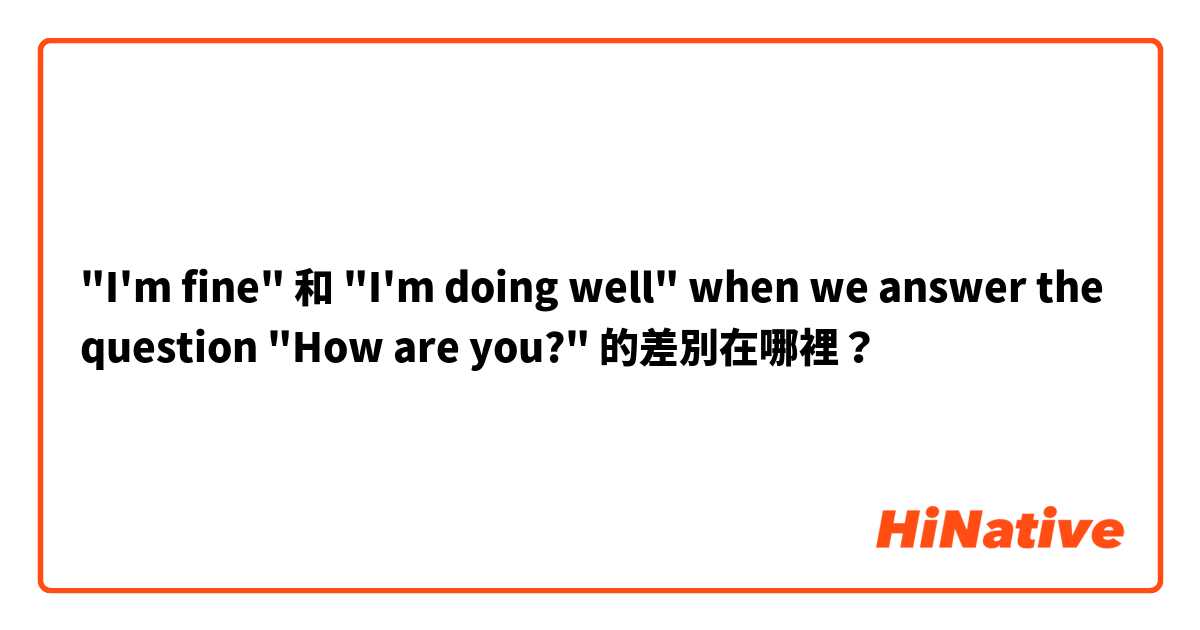 "I'm fine" 和 "I'm doing well" when we answer the question "How are you?" 的差別在哪裡？