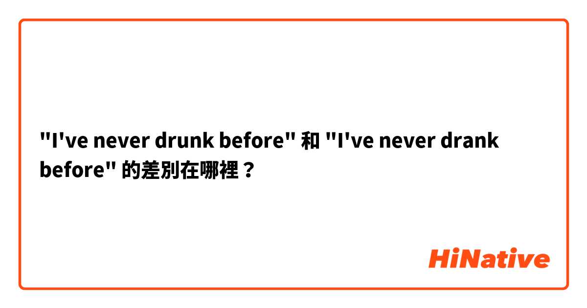 "I've never drunk before" 和 "I've never drank before" 的差別在哪裡？