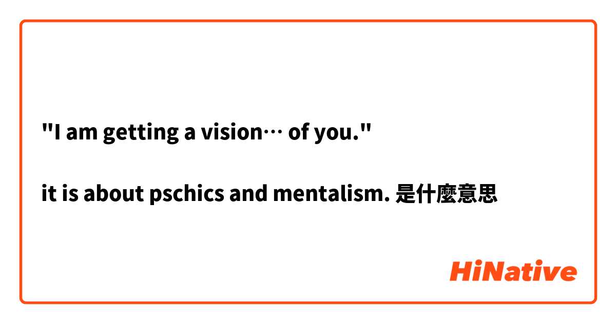 "I am getting a vision… of you."

it is about pschics and mentalism.是什麼意思