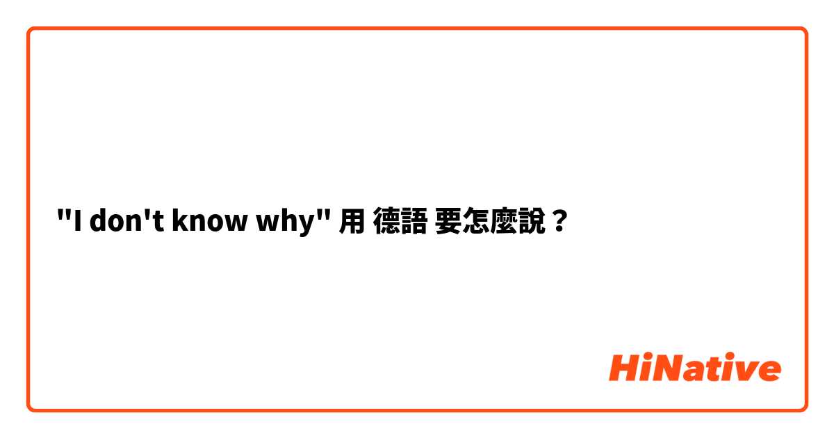 "I don't know why"用 德語 要怎麼說？