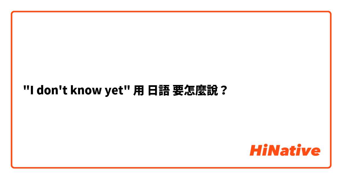 "I don't know yet"用 日語 要怎麼說？