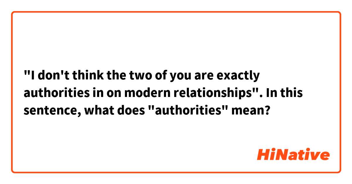 "I don't think the two of you are exactly authorities in on modern relationships".
In this sentence, what does "authorities" mean?