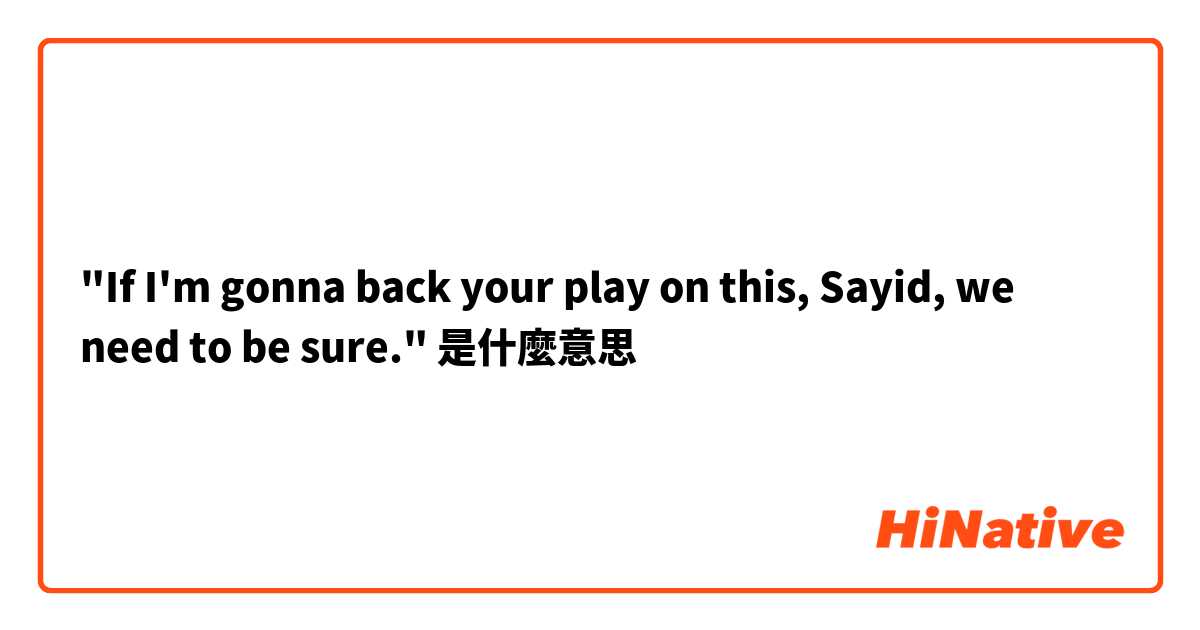 "If I'm gonna back your play on this, Sayid, we need to be sure."是什麼意思