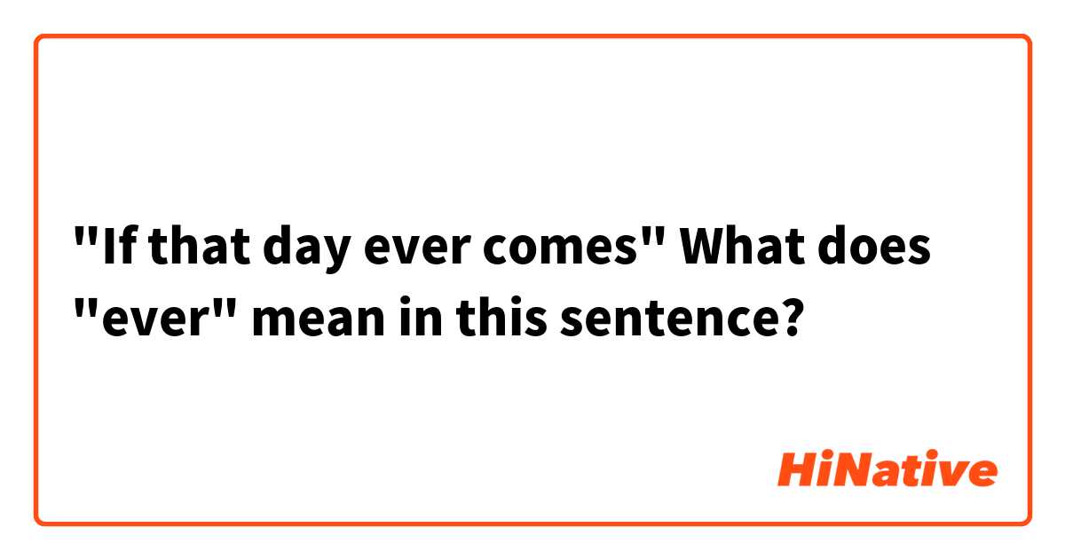 "If that day ever comes"
What does "ever" mean in this sentence?
