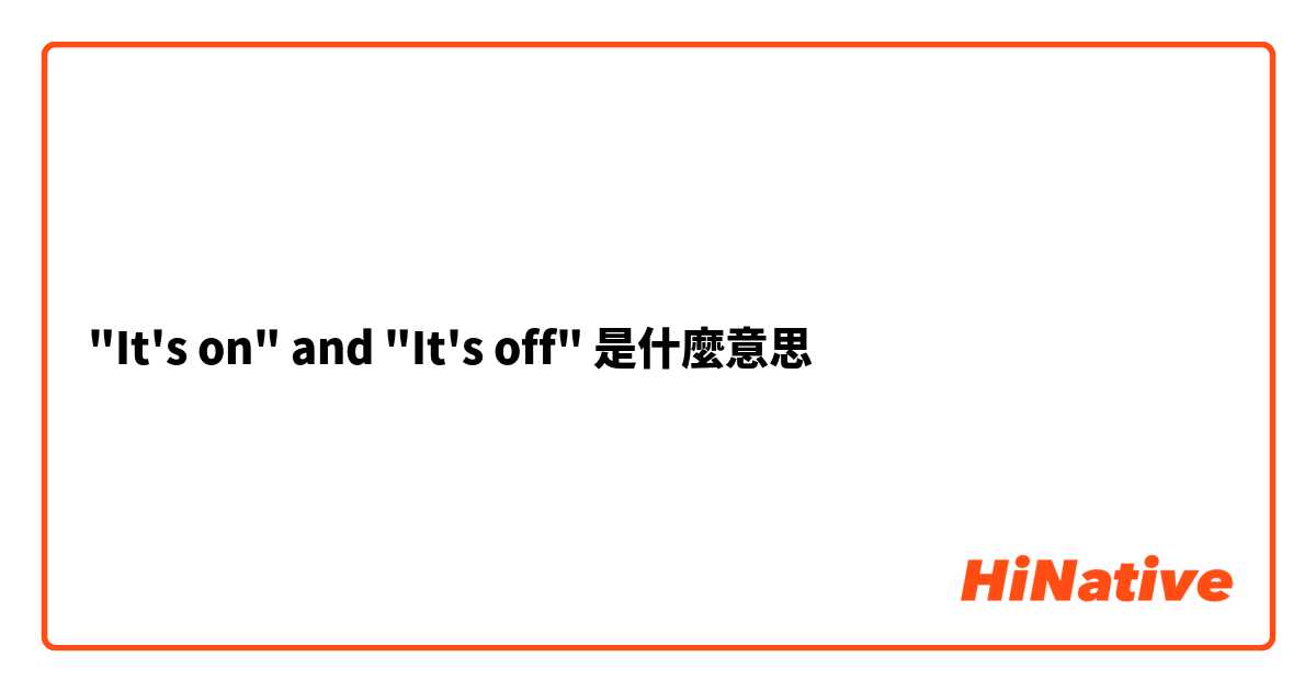 "It's on" and "It's off" 是什麼意思