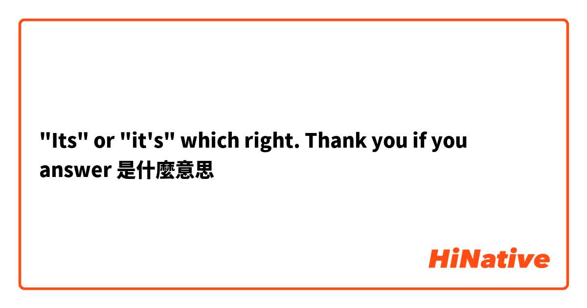 "Its" or "it's" which right. Thank you if you answer ❤是什麼意思
