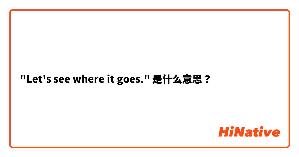 "Let's see where it goes." 是什么意思？