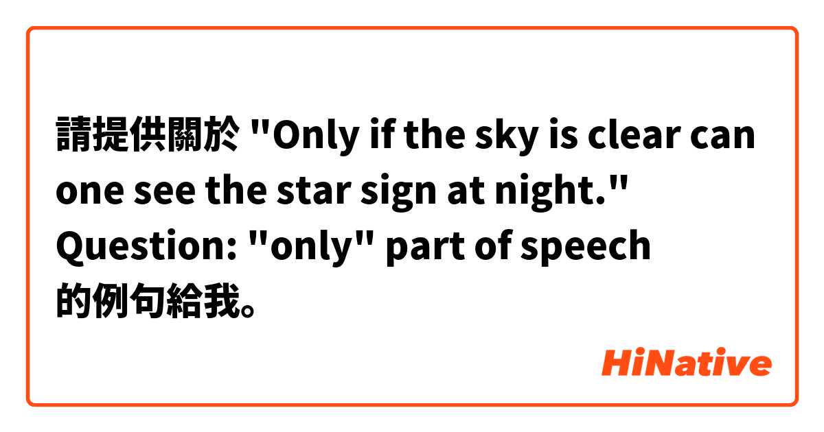 請提供關於 "Only if the sky is clear can one see the star sign at night."

Question: "only"   part of speech 的例句給我。