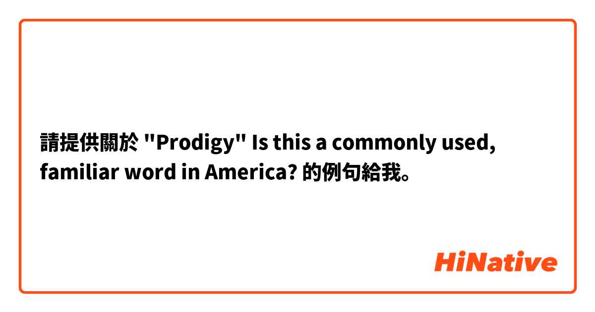 請提供關於 "Prodigy"  

Is this a commonly used, familiar word in America? 的例句給我。