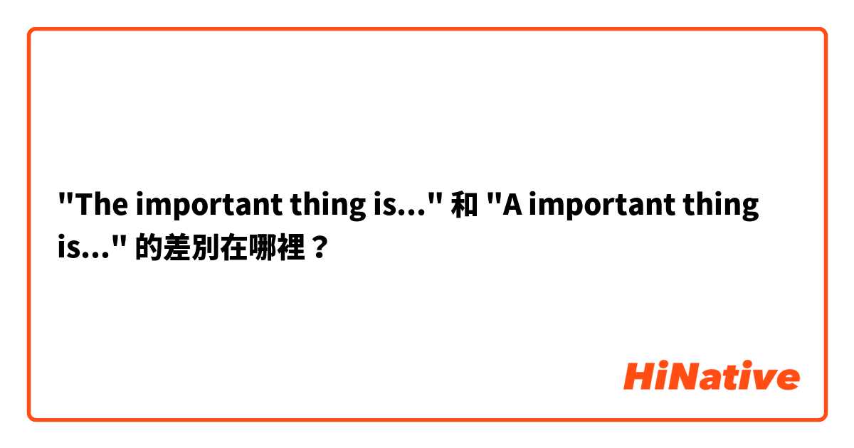 "The important thing is..." 和 "A important thing is..." 的差別在哪裡？