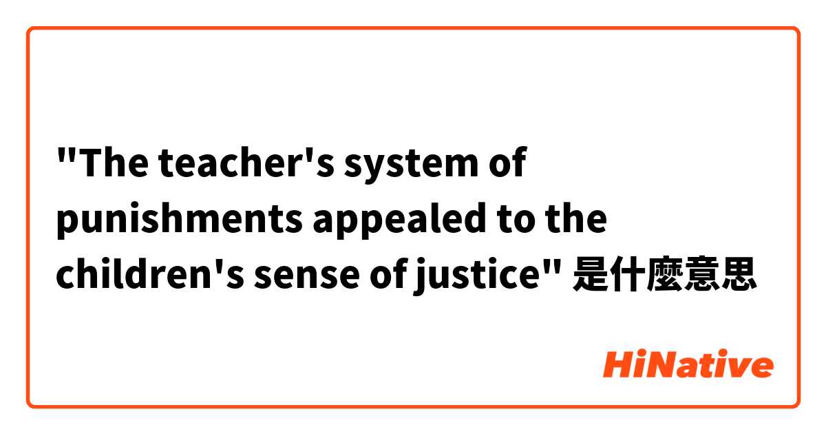 "The teacher's system of punishments appealed to the children's sense of justice"是什麼意思