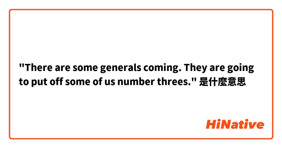"There are some generals coming. They are going to put off some of us number threes."是什麼意思