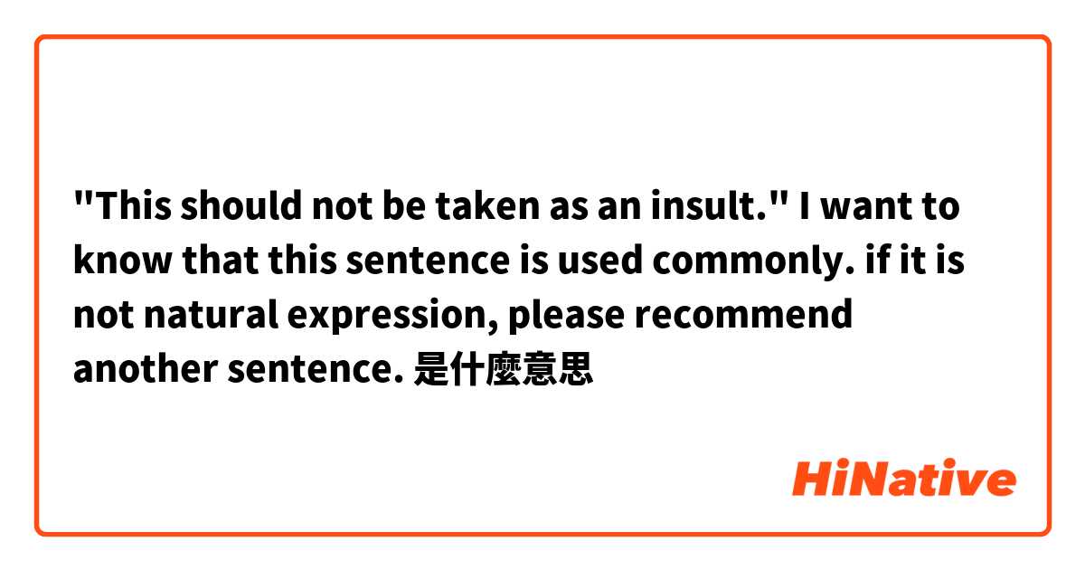 "This should not be taken as an insult."

I want to know that this sentence is used commonly. if it is not natural expression, please recommend another sentence.是什麼意思