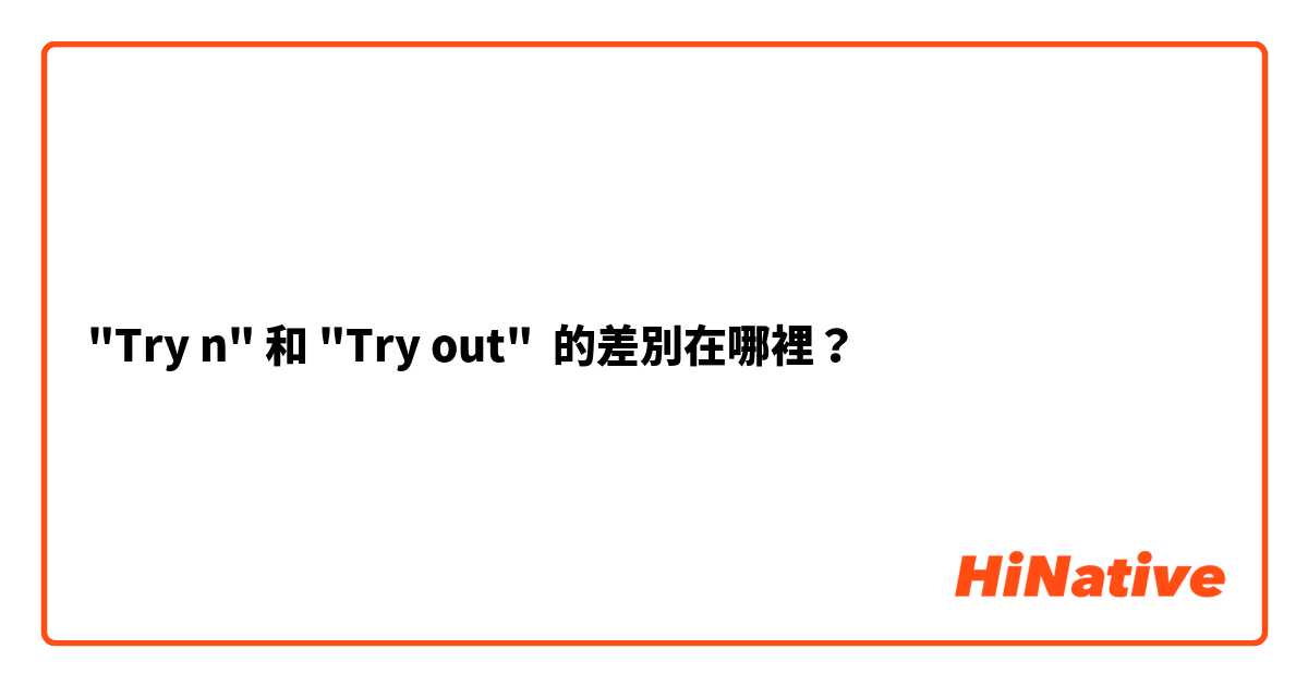 "Try n" 和 "Try out" 的差別在哪裡？