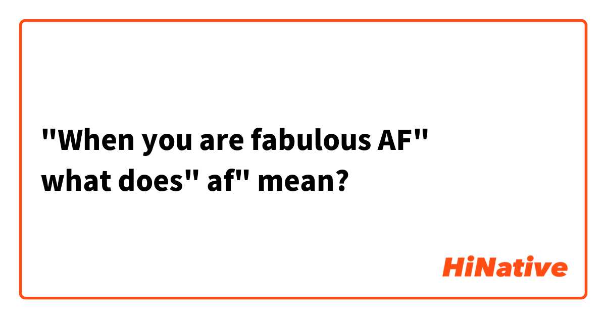 "When you are fabulous AF"
what does" af" mean?
