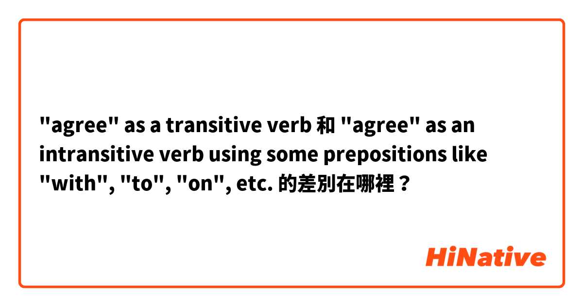 "agree" as a transitive verb 和 "agree" as an intransitive verb using some prepositions like "with", "to", "on", etc. 的差別在哪裡？