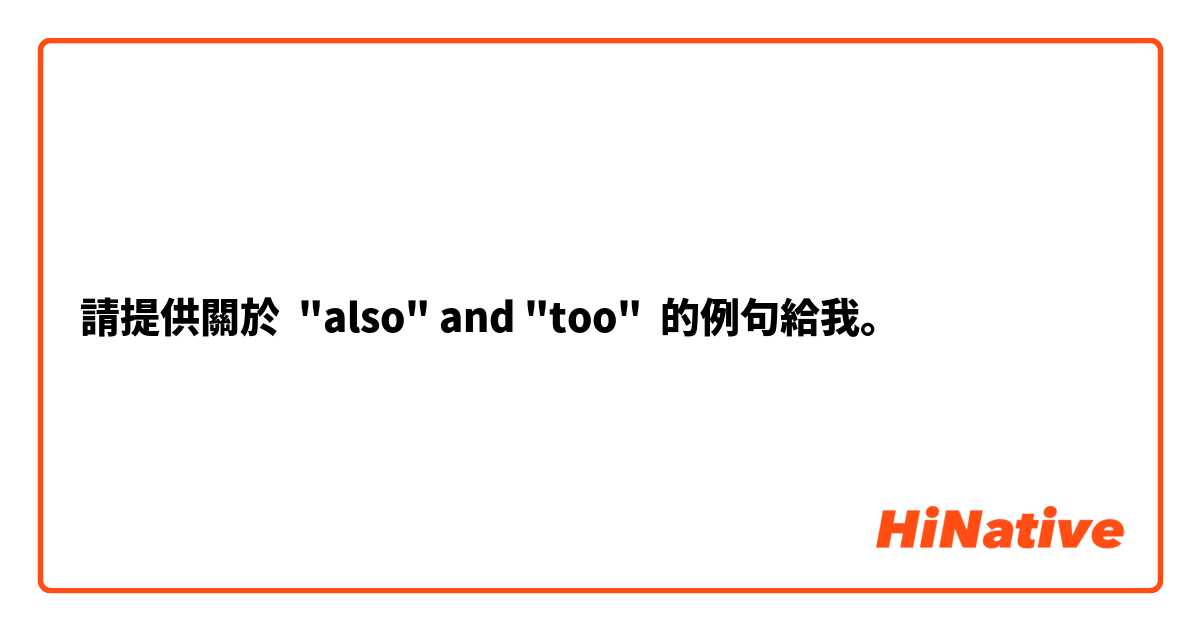 請提供關於 "also" and "too" 的例句給我。