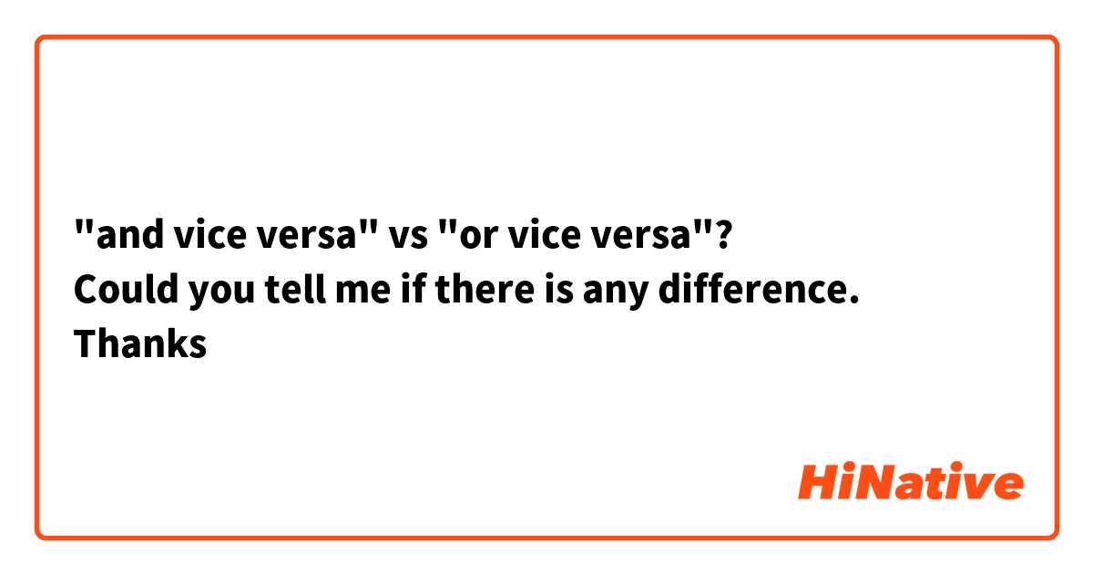 "and vice versa" vs "or vice versa"?
Could you tell me if there is any difference. 
Thanks