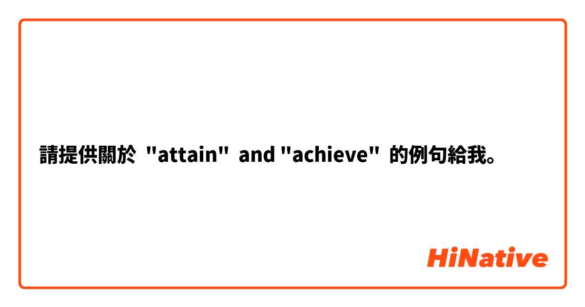 請提供關於 "attain"  and "achieve" 的例句給我。