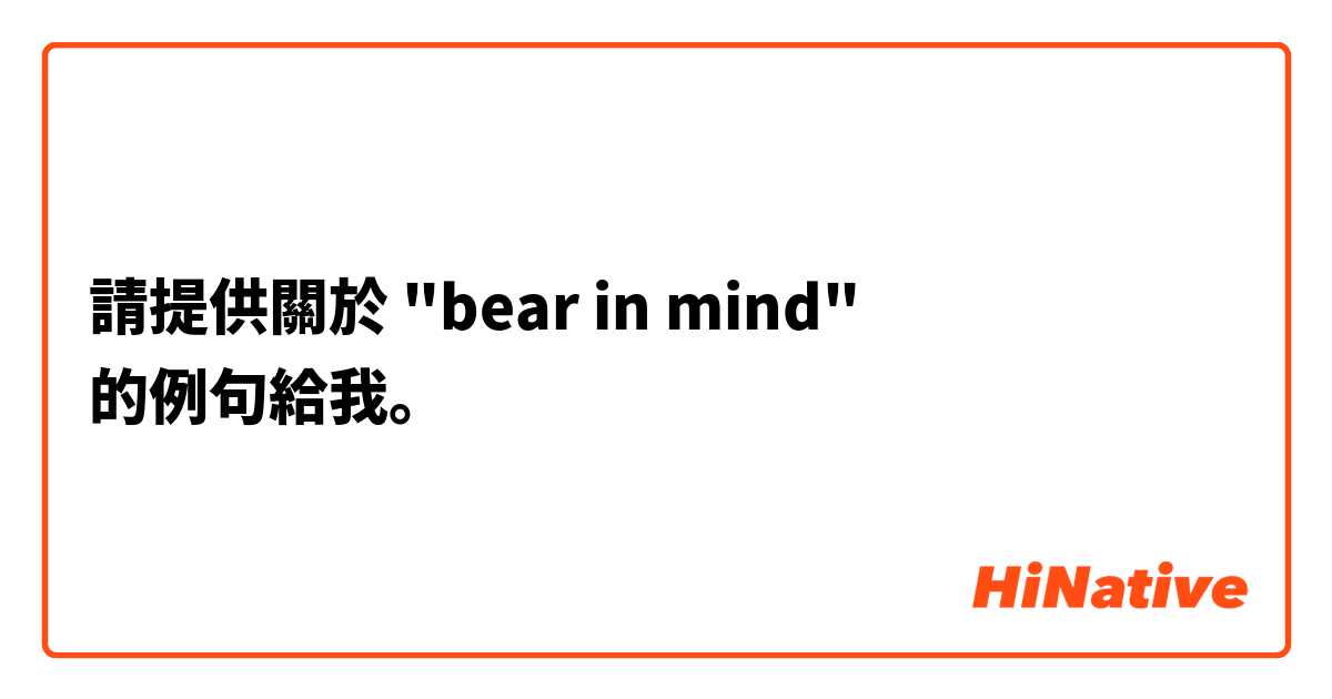 請提供關於 "bear in mind" 的例句給我。