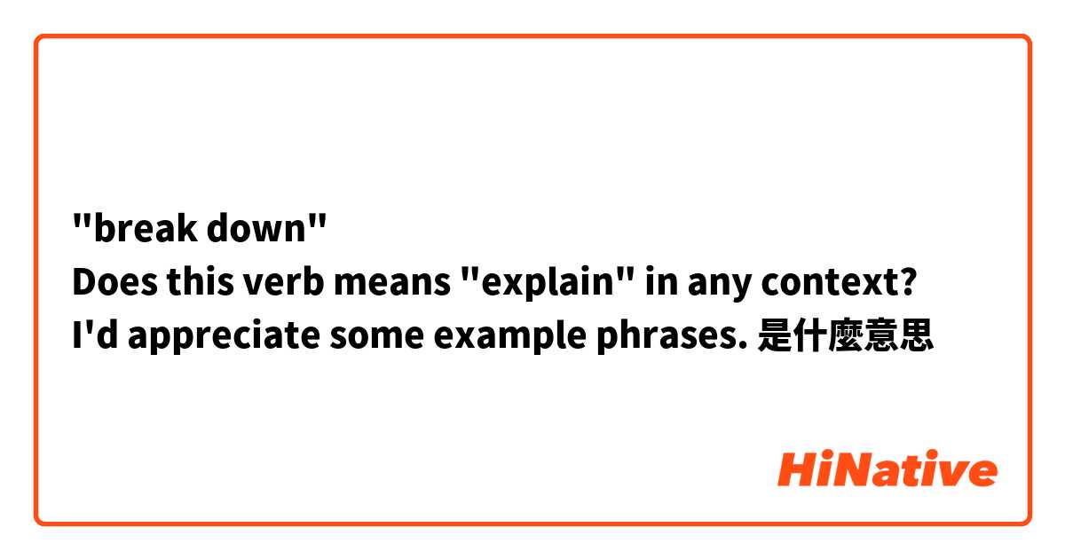 "break down"
Does this verb means "explain" in any context?
I'd appreciate some example phrases.是什麼意思