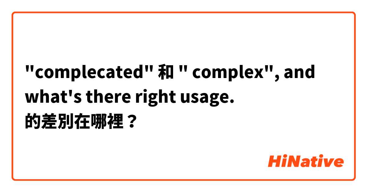 "complecated" 和 " complex", and what's there right usage.😊😊 的差別在哪裡？