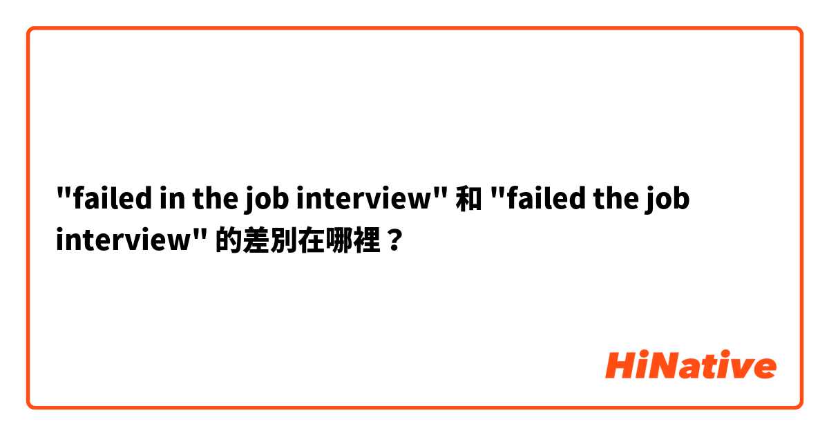 "failed in the job interview" 和 "failed the job interview" 的差別在哪裡？