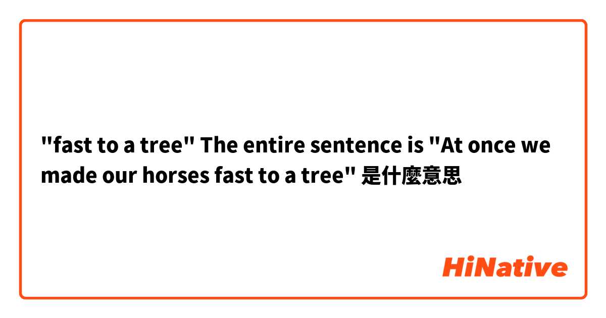 "fast to a tree"

The entire sentence is "At once we made our horses fast to a tree"是什麼意思